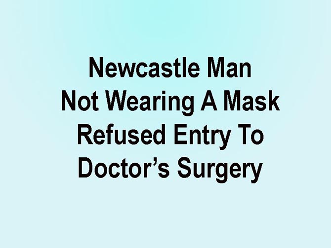 Man Refused Entry To Newcastle Surgery With No Mask Man Refused Entry To Newcastle Surgery With No Mask