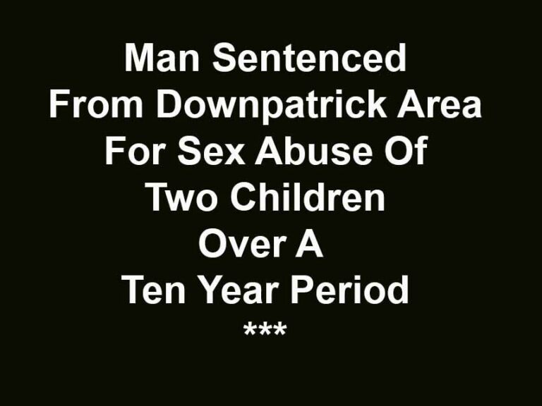 Man Sentenced in Downpatrick For 24 Sex Offences