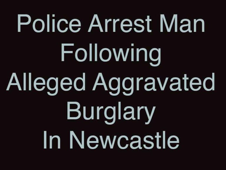 Police Arrest Man After Newcastle Aggravated Burglary Police Arrest Man After Newcastle Aggravated Burglary