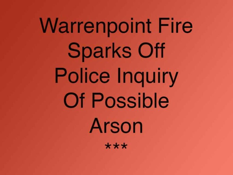 Warrenpoint Fire Sparks Off Police Inquiry Warrenpoint Fire Sparks Off Police Inquiry