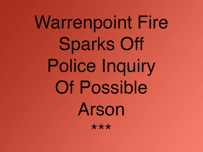 Warrenpoint Fire Sparks Off Police Inquiry