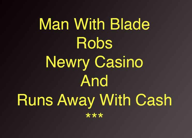 Man Robs Newry Casino Armed With A Blade Man Robs Newry Casino Armed With A Blade