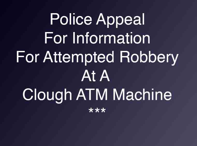 Police Still Looking For Clough ATM Robbers