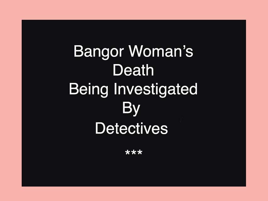 Detectives Investigate Sudden Death Of Bangor Woman